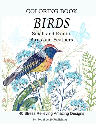 Birds Coloring Book: Small and Exotic, Birds and Feathers. For Adults and Teens
