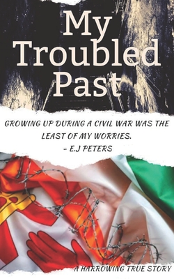 My Troubled Past: An Inspirational True Story (Growing up in a warzone)