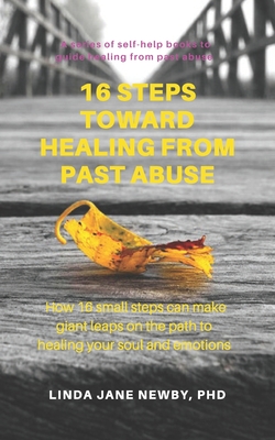16 steps toward healing from past abuse: How 16 small steps can make giant leaps on the path to healing your soul and emotions (Self-help books to guide healing from past abuse)