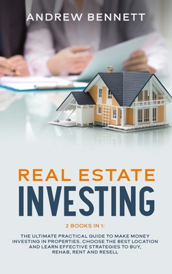 Real Estate Investing: 2 Books in 1: The Ultimate Practical Guide to Make Money Investing in Properties. Choose the Best Location and Learn Effective Strategies to Buy, Rehab, Rent and Resell