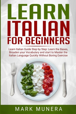Learn Italian For Beginners: Learn Italian Guide Step By Step: Learn the bases@@ Broaden Your Vocabulary and start to Master the Italian Language Quickly without boring Exercise!