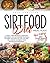 Sirtfood Diet Meal Plan: A Smart 4-Week Program To Jumpstart Your Weight Loss And Organize Your Meals Including The Foods You Love. Save Time, Feel Satisfied And Reboot Your Metabolism In One Month.