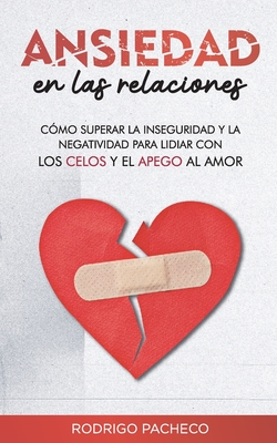 Ansiedad en las relaciones: Cómo superar la inseguridad y la negatividad para lidiar con los celos y el apego al amor