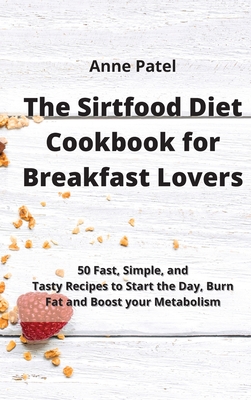 The Sirtfood Diet Cookbook for Breakfast Lovers: 50 Fast, Simple, and Tasty Recipes to Start the Day, Burn Fat and Boost your Metabolism