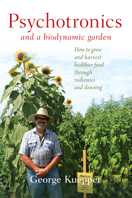 Psychotronics and a Biodynamic Garden: How to Grow and Harvest Healthier Food Through Radionics and Dowsing (Paperback)