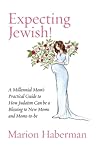 Expecting Jewish: A Millenial Mom’s Practical Guide to How Judaism Can be a Blessing to New Moms and Moms-to-be