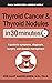Thyroid Cancer and Thyroid Nodules In 30 Minutes: A guide to symptoms, diagnosis, surgery, and disease management