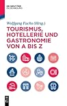 Hotellerie Und Gastronomie Von a Bis Z: Management - Operations - Geschichte - Hygiene - Recht - Technologie - Tourismus