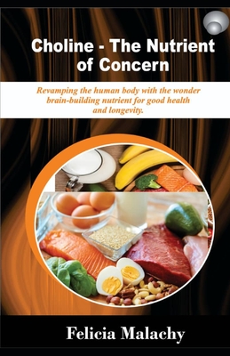 Choline – The Nutrient of Concern: Revamping the human body with the wonder brain-building nutrient for good health and longevity.