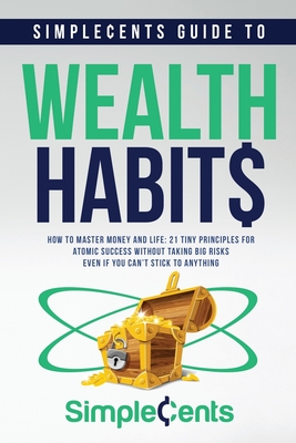 SimpleCents Guide to Wealth Habits: How to Master Money and Life - 21 Tiny Principles for Atomic Success Without Taking Big Risks—Even if You Can’t Stick to Anything