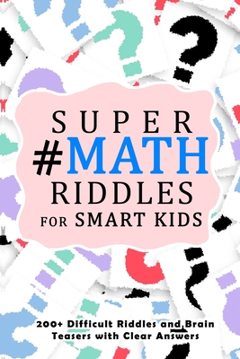 Super Math Riddles for Smart Kids: 200+ Difficult Riddles and Brain Teasers with Clear Answers