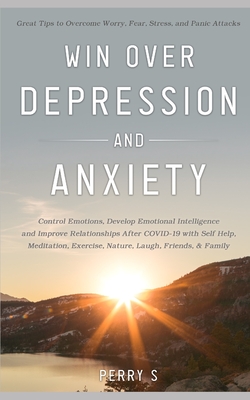 WIN OVER DEPRESSION AND ANXIETY: GREAT TIPS TO OVERCOME WORRY,FEAR,STRESS,PANIC ATTACKS,CONTROL EMOTIONS,DEVELOP EMOTIONAL INTELLIGENCE AND IMPROVE RELATIONSHIPS AFTER COVID19 WITH SELFHELP ETC.