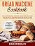 BREAD MACHINE COOKBOOK: How...