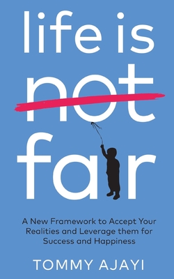 Life is Fair: A New Framework to Accept Your Realities and Leverage them for Success and Happiness