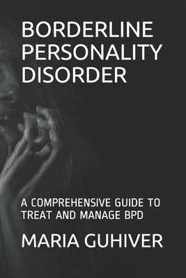 BORDERLINE PERSONALITY DISORDER: A COMPREHENSIVE GUIDE TO TREAT AND MANAGE BPD