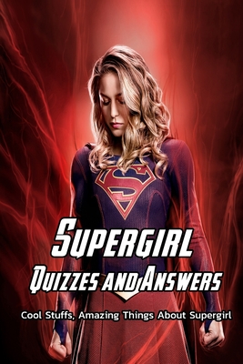 Supergirl Quizzes and Answers: Cool Stuffs, Amazing Things About Supergirl: Supergirl Trivia