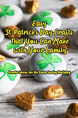 Easy St. Patrick's Day Crafts That You Can Make with Your Family: Crafts Ideas for An Extra Lucky Holiday: Celebrate St. Patrick's Day with These Easy Craft Ideas