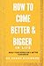How to Come Better and Bigg...