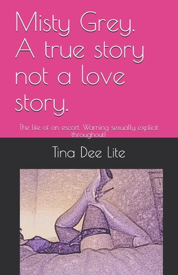 Misty Grey. A true story not a love story.: The life of an escort. Warning sexually explicit throughout!
