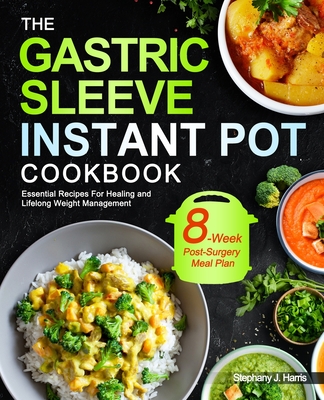The Gastric Sleeve Instant Pot Cookbook: Essential Recipes For Healing and Lifelong Weight Management- With 8-Week Post-Surgery Meal Plan to Help You Recover Efficiently