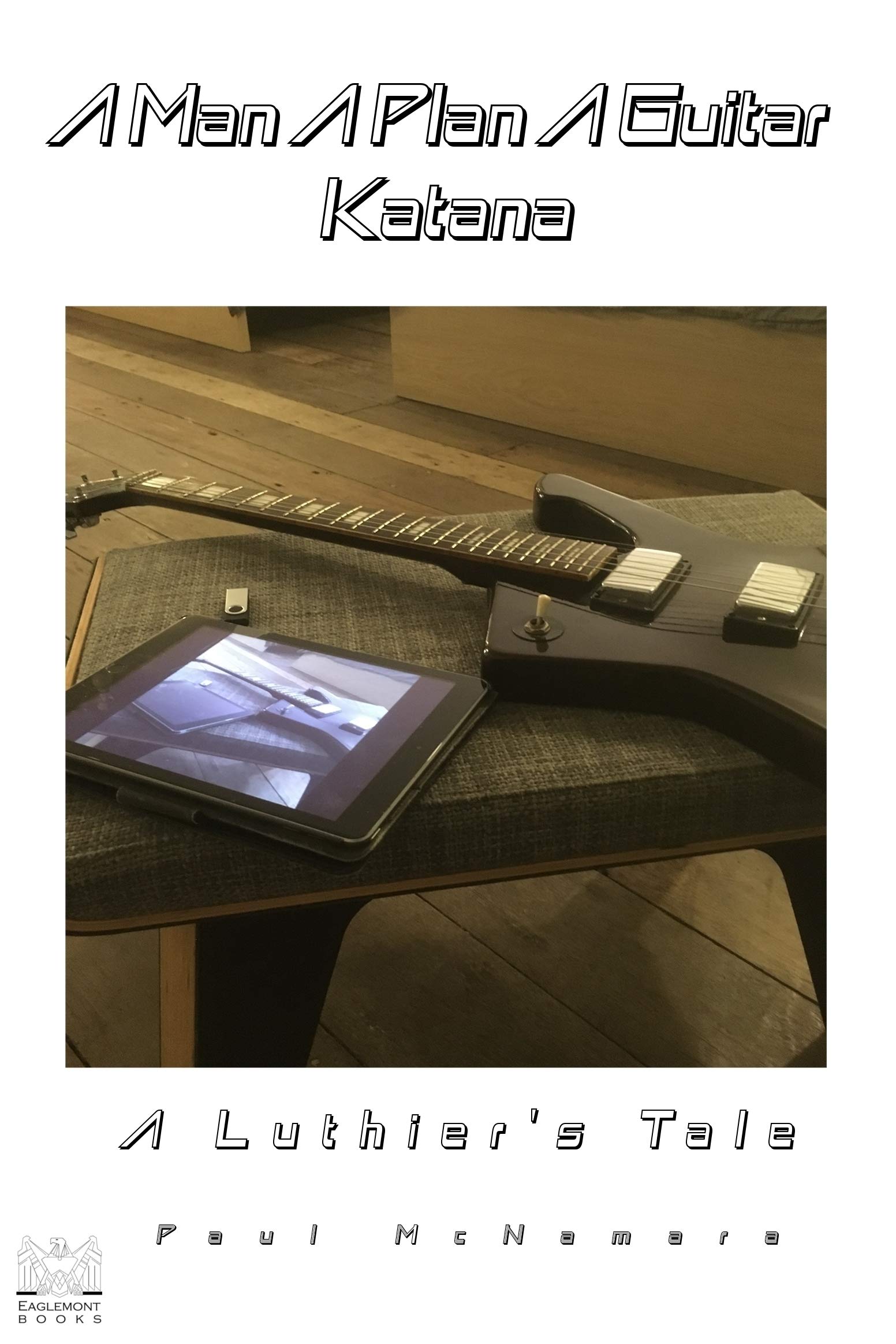 A Man A Plan A Guitar Katana: A Luthier's Tale (Kindle Edition)