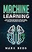 Machine Learning: The Ultimate Beginners Guide to Learn Machine Learning, Artificial Intelligence & Neural Networks Step-By-Step