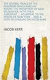 The Several Trials of the Reverend David Barclay Before the Presbytery of New Brunswick, with Their Judgment ...: An Appeal to the Synod of New York ... and a Vote of Censure on Jacob Kerr The Several Trials of the Reverend David Barclay Before the Presbytery of New Brunswick, with Their Judgment ...: An Appeal to the Synod of New York ... and a Vote of Censure on Jacob Kerr