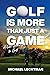 Golf Is More Than Just A Ga...