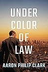 Under Color of Law by Aaron Philip Clark