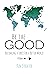 Be the Good: Becoming a Force for a Better World