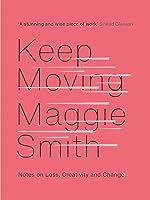 Keep Moving: Notes on Loss, Creativity, and Change by Maggie Smith