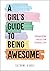 A Girl's Guide to Being Awesome: Empowering Advice for Teenage Life
