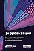 Цифровизация: Практические рекомендации по переводу бизнеса на цифровые технологии
