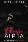 Please, Alpha (His Willing Omega #2) Please, Alpha (His Willing Omega #2)