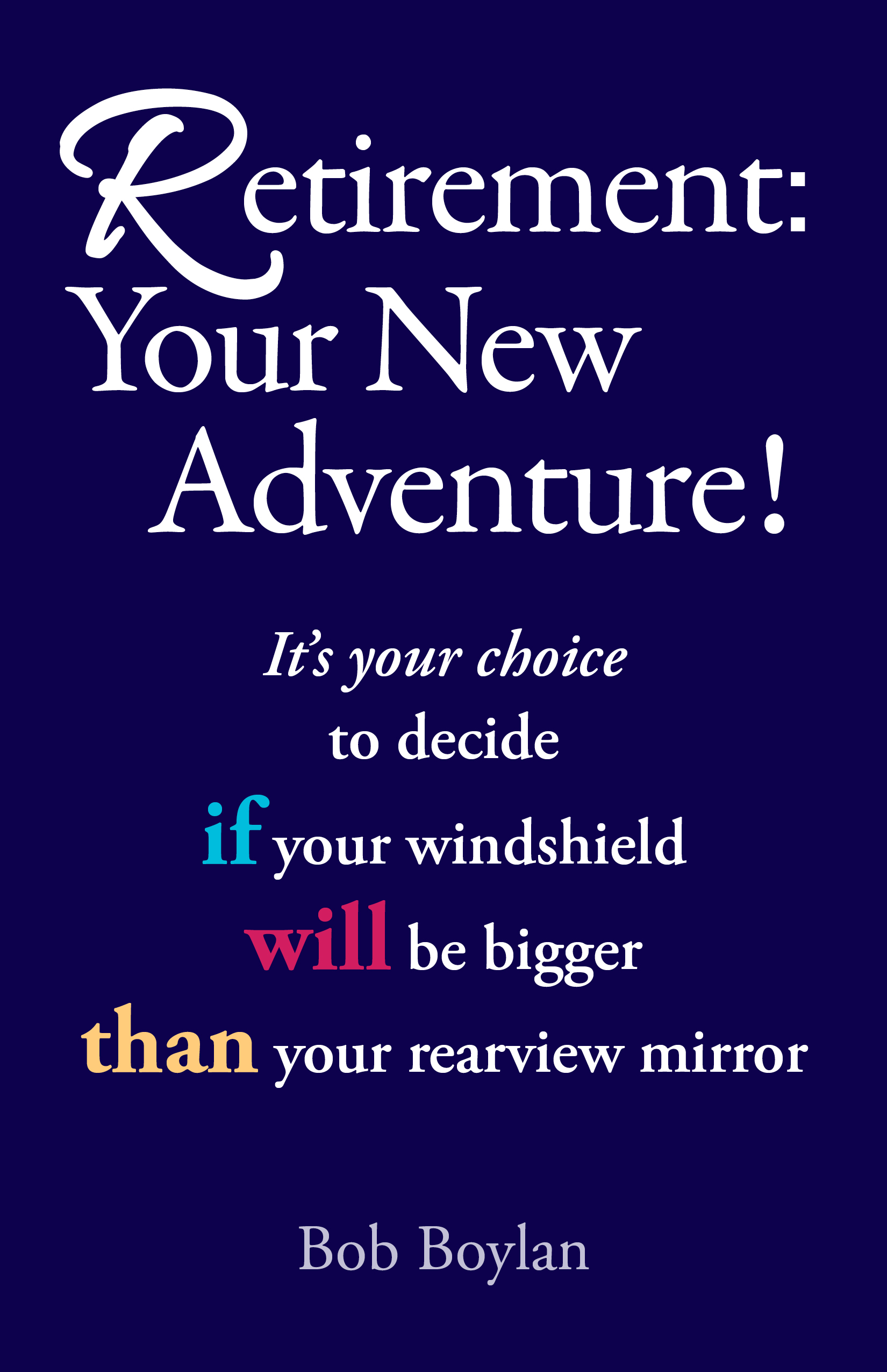 Retirement:Your New Adventure!: It's your choice to decide if your windshield will be bigger than your rearview mirror (Kindle Edition)