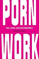 Porn Work: Sex, Labor, and Late Capitalism by Heather Berg