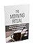 The Morning Ritual: Discover How To Build a Morning Routine For Increased Productivity, Energy, and Happiness