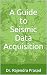 A Guide to Seismic Data Acquisition by Rajendra    Prasad