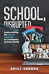 Book cover for School, Disrupted: Rediscovering the Joy of Learning in a Pandemic-Stricken World