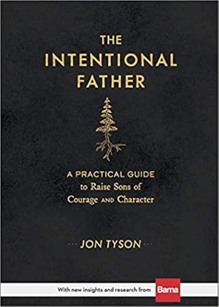 The Intentional Father: A Practical Guide to Raise Sons of Courage and Character (Includes Activities, Rites of Passage, and Steps for Parenting Boys. ... for Dads, Grandpas, and Expectant Fathers)