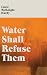 Water Shall Refuse Them