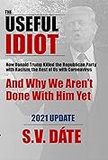 The Useful Idiot: How Donald Trump Killed the Republican Party with Racism, the Rest of Us with Coronavirus, And Why We Aren’t Done With Him Yet
