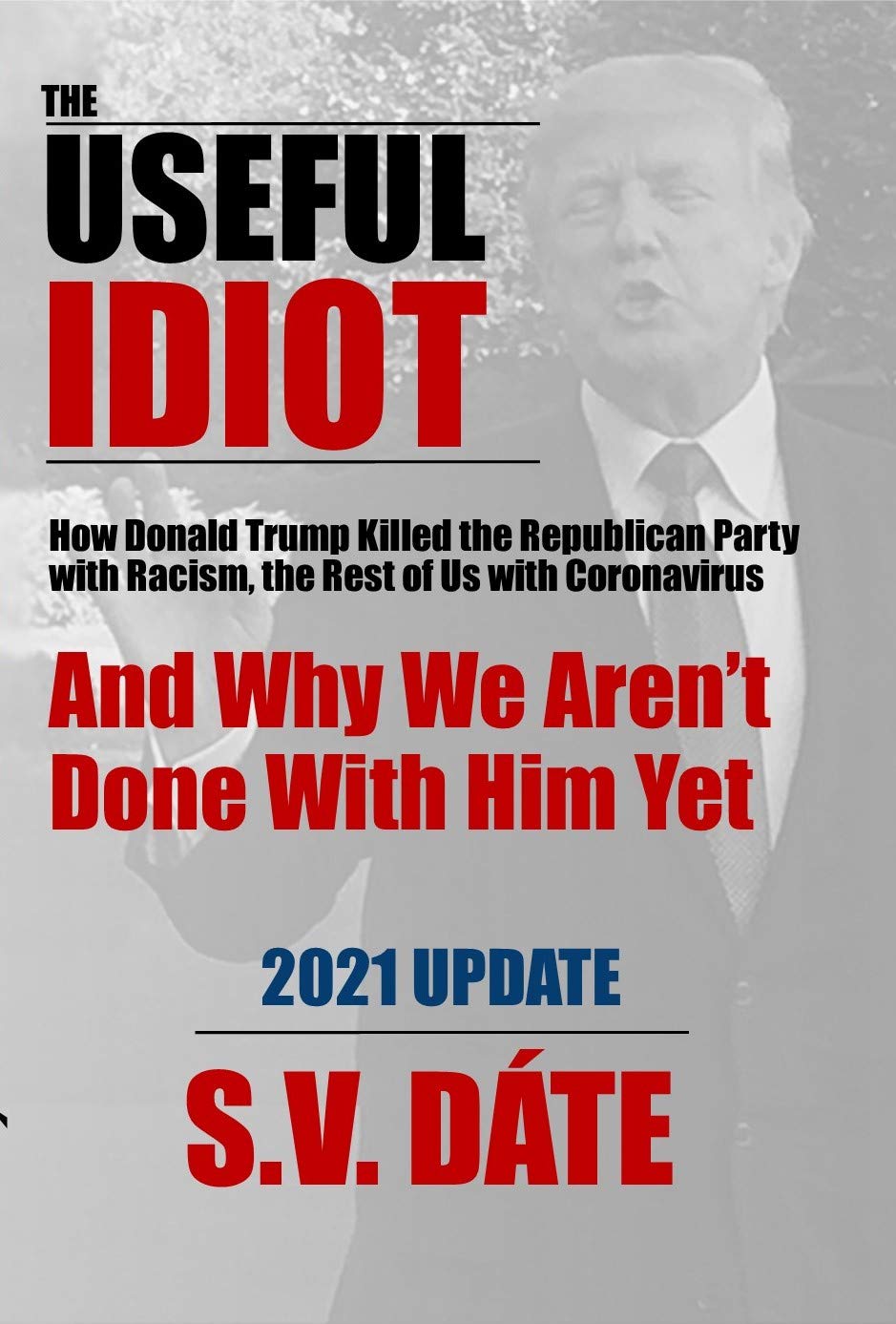 The Useful Idiot: How Donald Trump Killed the Republican Party with Racism, the Rest of Us with Coronavirus, And Why We Aren’t Done With Him Yet (Kindle Edition)