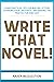 Write That Novel!: Learn Practical Tips for Writing Fiction, Sparking Your Creativity, and Making the Process Fun and Easy