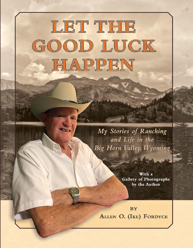 Let The Good Luck Happen: My Stories of Ranching and Life in the Big Horn Valley, Wyoming