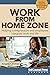 Work From Home Zone: Helping Entrepreneurs and Employees Integrate Work and Life (Business Series)