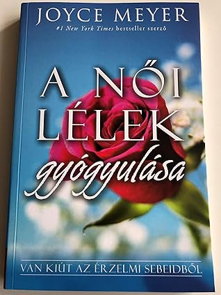 A női lélek gyógyulása - van kiút az érzelmi sebeidből / Hungarian Edition of Healing the soul of a Woman