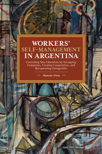 Workers’ Self-Management in Argentina: Contesting Neo-Liberalism by Occupying Companies, Creating Cooperatives, and Recuperating Autogestión (Paperback)