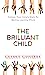 The Brilliant Child: Nurture Your Child’s Brain By Making Learning Whole