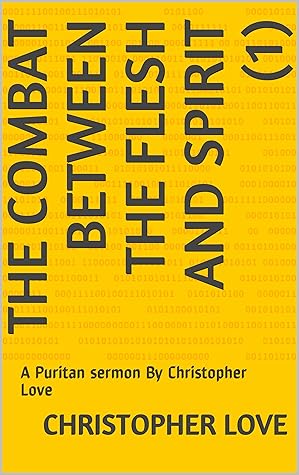 The Combat Between The Flesh and Spirit (1) : A Puritan sermon By Christopher Love